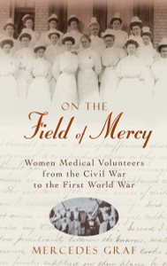 On The Field Of Mercy: Women Medical Volunteers from the Civil War to the First World War - ISBN: 9781591023272