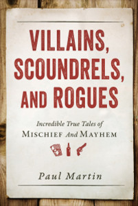 Villains, Scoundrels, and Rogues: Incredible True Tales of Mischief and Mayhem - ISBN: 9781616149277