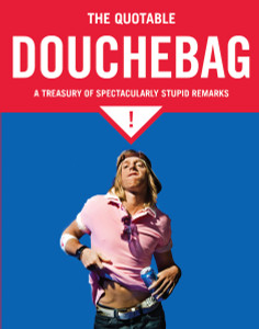 The Quotable Douchebag: A Treasury of Spectacularly Stupid Remarks - ISBN: 9781594744259