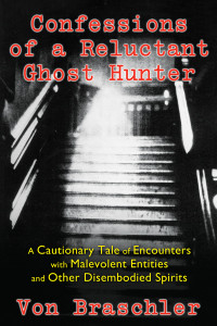 Confessions of a Reluctant Ghost Hunter: A Cautionary Tale of Encounters with Malevolent Entities and Other Disembodied Spirits - ISBN: 9781620553824