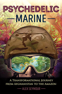 Psychedelic Marine: A Transformational Journey from Afghanistan to the Amazon - ISBN: 9781620555798