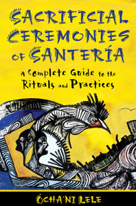 Sacrificial Ceremonies of Santería: A Complete Guide to the Rituals and Practices - ISBN: 9781594774553