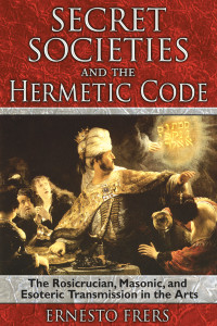 Secret Societies and the Hermetic Code: The Rosicrucian, Masonic, and Esoteric Transmission in the Arts - ISBN: 9781594772085