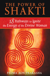 The Power of Shakti: 18 Pathways to Ignite the Energy of the Divine Woman - ISBN: 9781594773167