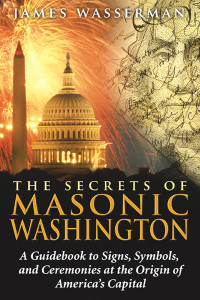 The Secrets of Masonic Washington: A Guidebook to Signs, Symbols, and Ceremonies at the Origin of America's Capital - ISBN: 9781594772665