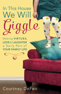 In This House, We Will Giggle: Making Virtues, Love, and Laughter a Daily Part of Your Family Life - ISBN: 9781601426062