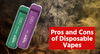 The Pros and Cons of Disposable Vapes: Are They Worth It?