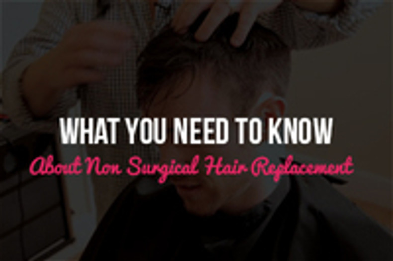 What you NEED to Know About Non Surgical Hair Replacement