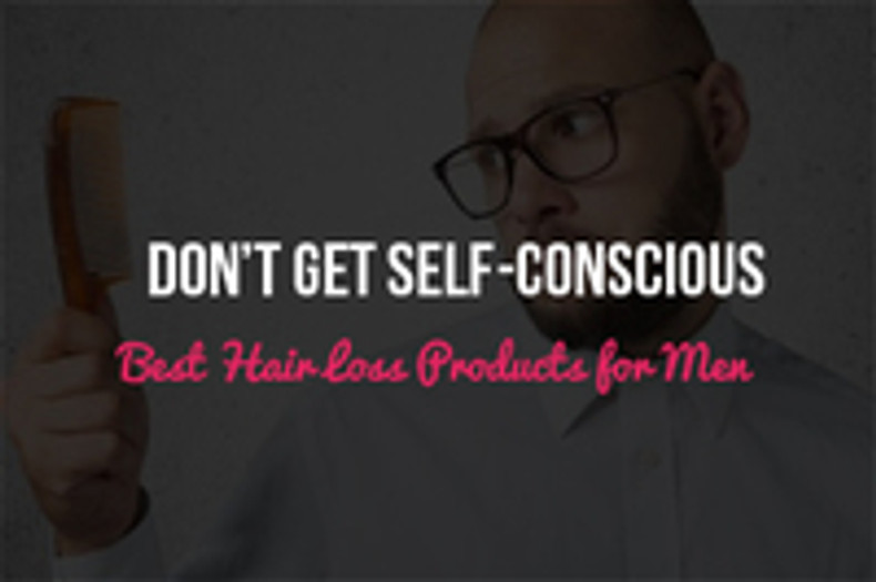 Don’t Get Self-Conscious, Negative or Obsessed: Use the Best Hair Loss Products for Men