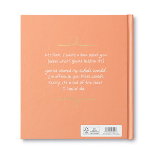 The back cover of the fill-in gift book, Mom, I Wrote A Book About You. The copy on the back reads, "Hey, Mom. I wrote a book about  you. (Guess what? You're holding it.) You've shared my whole world. I'm offering you these words. Really, it's kin of the least I could do."