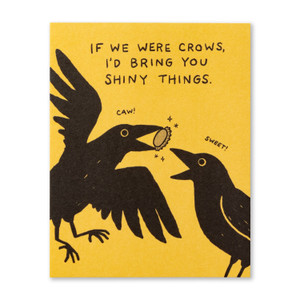 If we were crows, I’d bring you shiny things.