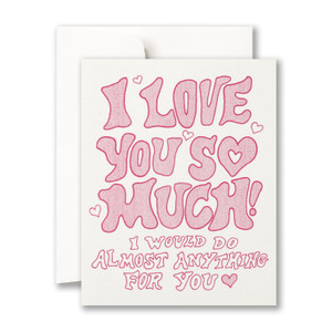 I love you so much! I would do almost anything for you.