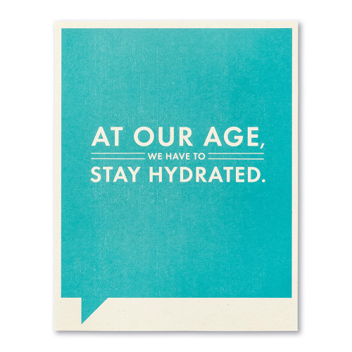 At our age, we have to stay hydrated.