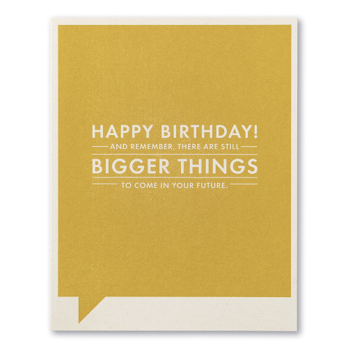A mustard colored birthday card with the statement "HAPPY BIRTHDAY! And remember, there are still bigger things to come in your future. "