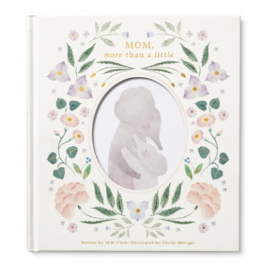 This image shows the front view of the gift book "Mom, More Than a Little". The cover has a die-cut oval center that frames an illustration of the main characters, an elephant mom with her young calf hugging each other, there is a floral design outlining the frame. This book is written by M.H. Clark and illustrated by Cecile Metzger.