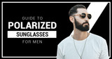 Guide To Polarized Sunglasses For Men