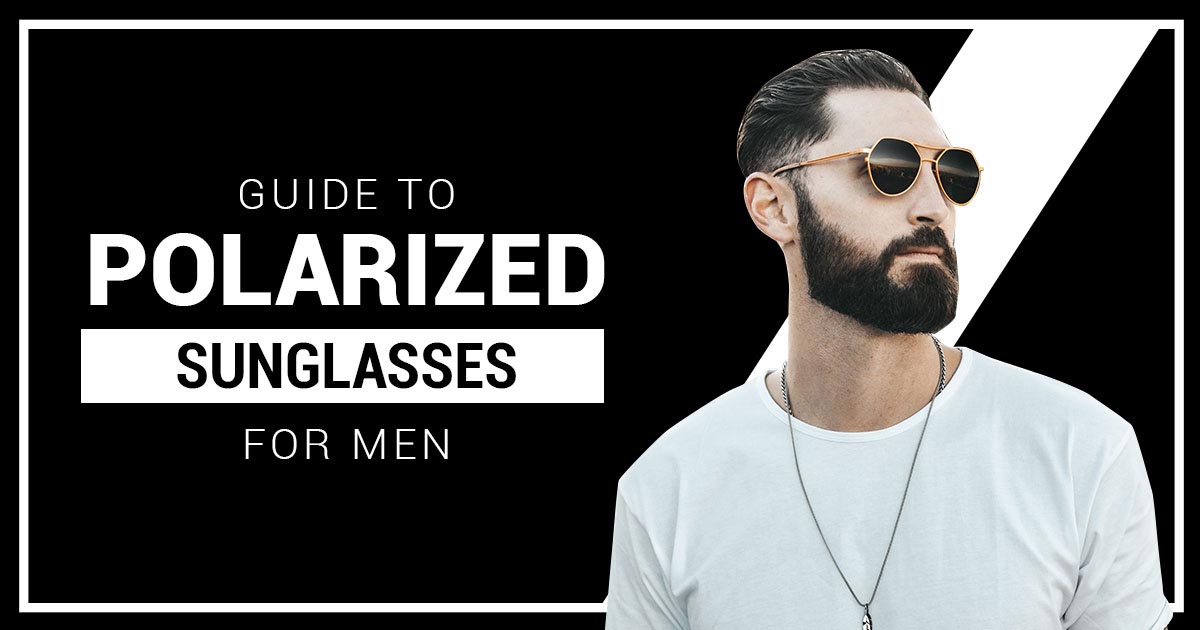 Guide To Polarized Sunglasses For Men - Tabulae Eyewear