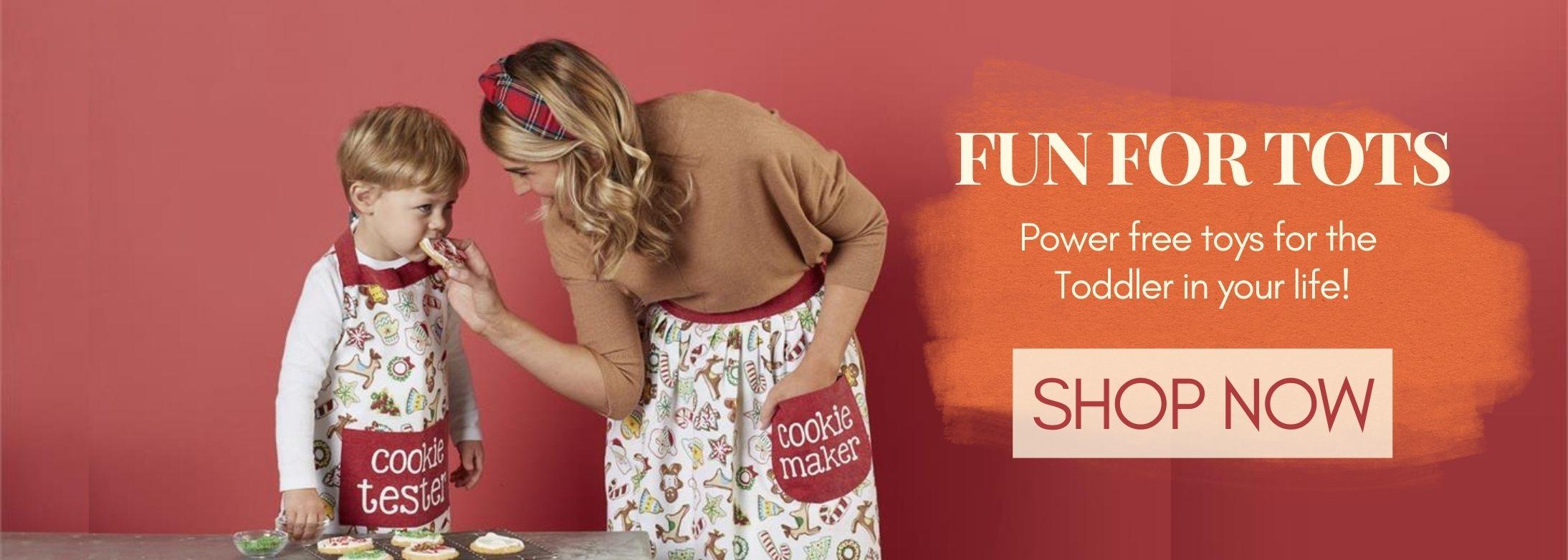 Fun For Tots, Power free toys for the Toddler in your life! Shop Now; Image of a boy and his mom wearing the Matching &quot;Cookie Maker&quot; Aprons.