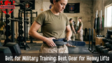 Belt for Military Training: Best Gear for Heavy Lifts