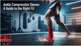Ankle Compression Sleeve: A Guide to the Right Fit