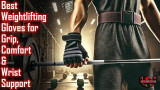 Best Weightlifting Gloves for Grip, Comfort & Wrist Support