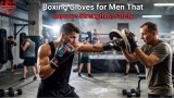 Boxing Gloves for Men That Improve Strength & Safety