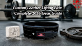 Custom Leather Lifting Belt: Complete 2026 Gear Guide