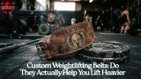 Custom Weightlifting Belts: Do They Actually Help You Lift Heavier?