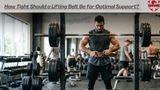 How Tight Should a Lifting Belt Be for Optimal Support?