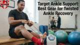 Target Ankle Support: Best Gear for Twisted Ankle Recovery