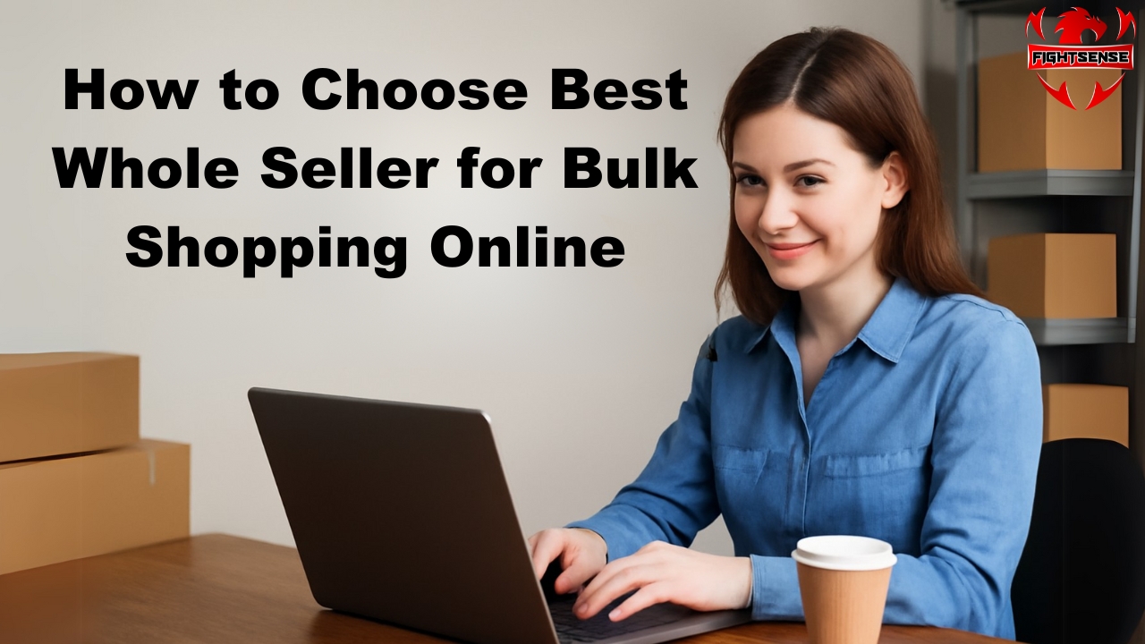 How to Choose Best Whole Seller for Bulk Shopping Online - FIGHTSENSE