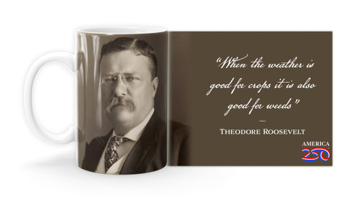 Theodore Roosevelt Quote  "When the weather is good for crops it is also good for weeds." Mug
