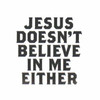 Jesus Doesn't Believe Either 15w