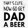THATS CUTE NOW GET DAD A BEER FUNNY STICKER