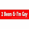 2 beers and I'm gay revenge bumper sticker