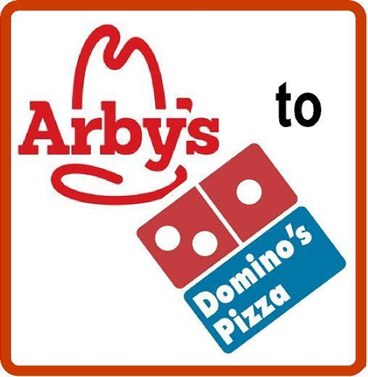 Arbys to Dominos Pizza