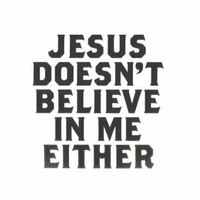 Jesus Doesn't Believe Either 15w