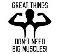 Great Things Dont Need Big Muscles Great Things Dont Need Big Muscles