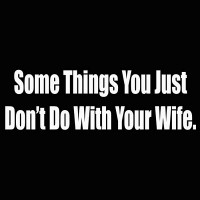 some things you just dont do with your wife some things you just dont do with your wife