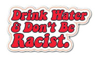 DRINK WATER DONT BE A RACIST STICKER