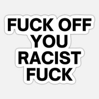 fuck off you racist fuck sticker