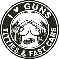I LOVE GUNS TITTIES AND FAST CARS FUNNY STICKER I LOVE GUNS TITTIES AND FAST CARS FUNNY STICKER