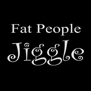 fat people jiggle