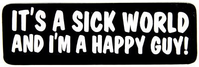 its a sick world and im a happy guy bumper sticker