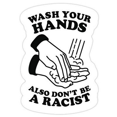 wash your hands also dont be a racist 69