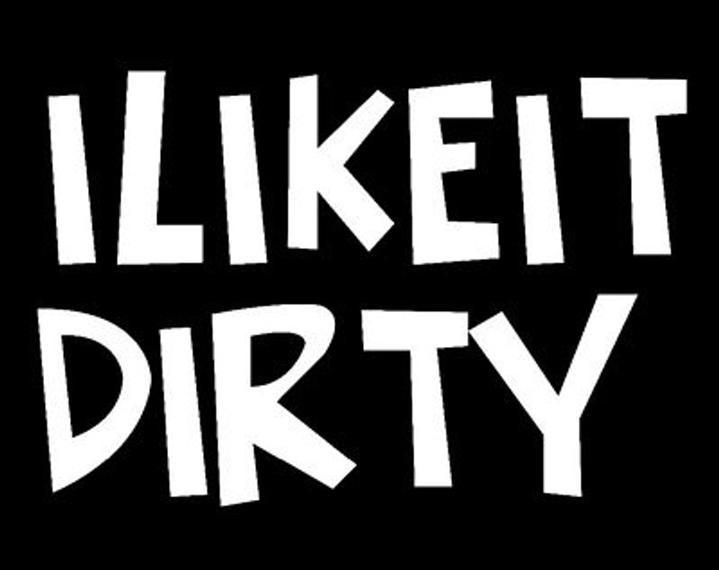 I LIKE IT DIRTY decal