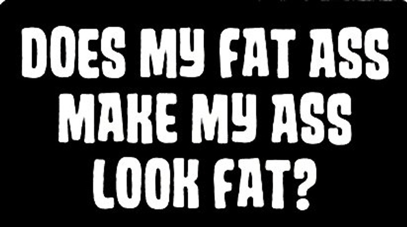 Does My Fat Ass Look Fat Bumper Sticker