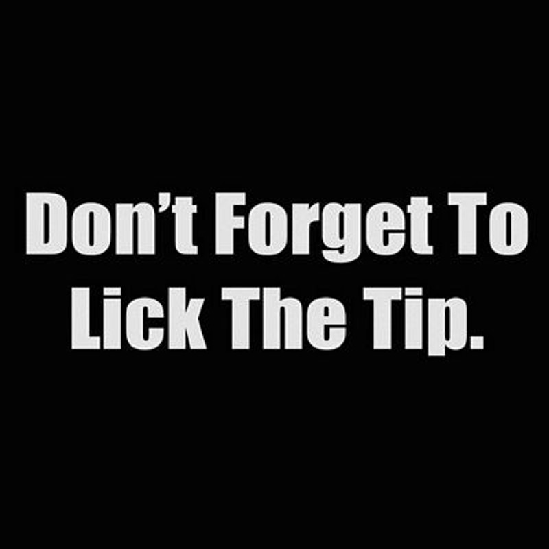 dont forget to lick the tip dont forget to lick the tip