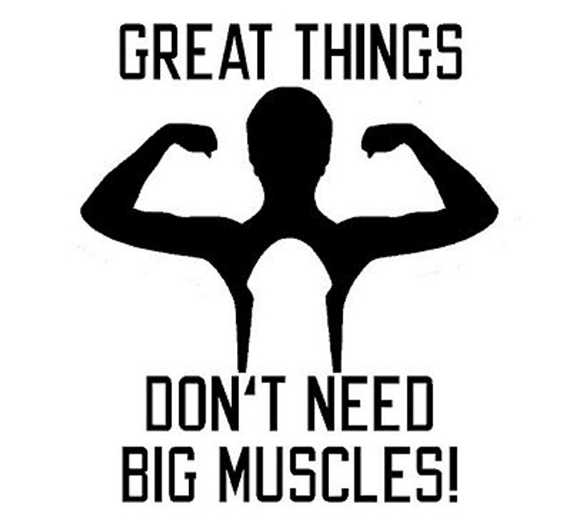Great Things Dont Need Big Muscles Great Things Dont Need Big Muscles
