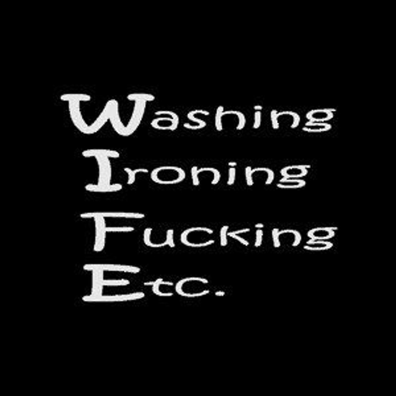 WIFE washing ironing fucking etc